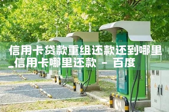 信用卡贷款重组还款还到哪里