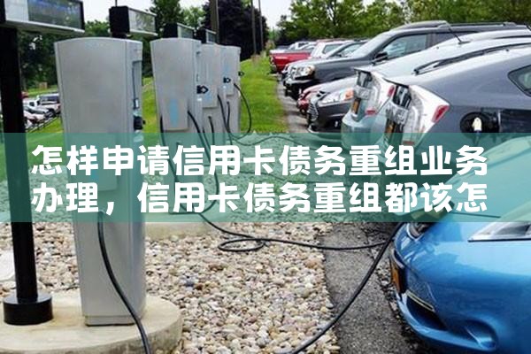 怎样申请信用卡债务重组业务办理