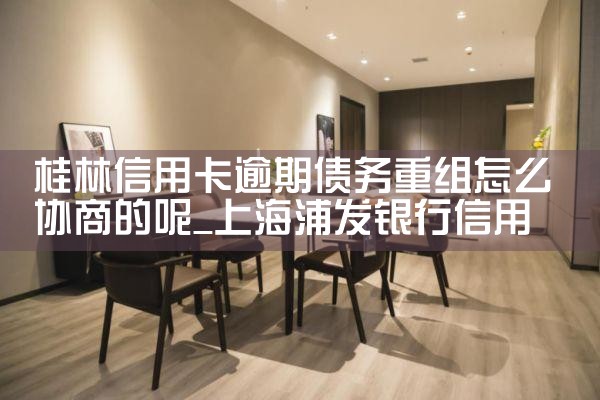 桂林信用卡逾期债务重组怎么协商的呢