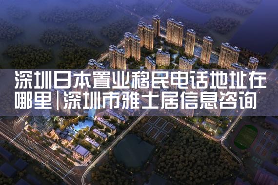 深圳日本置业移民电话地址在哪里|日本移民
