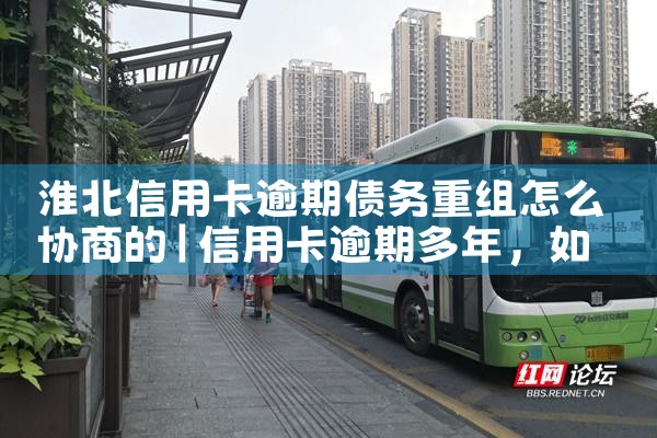 淮北信用卡逾期债务重组怎么协商的