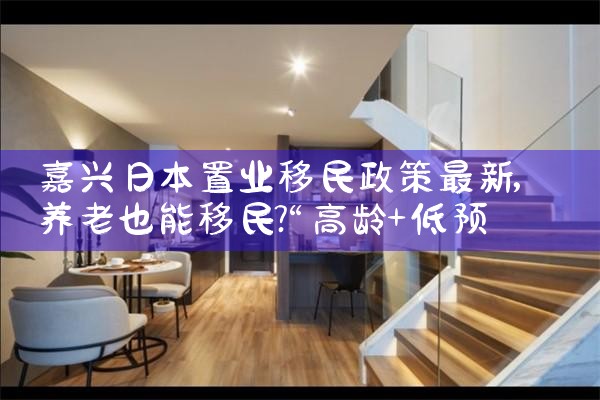 嘉兴日本置业移民政策最新|日本移民