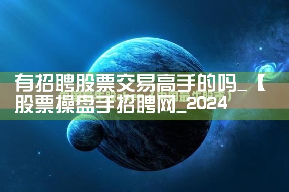 有招聘股票交易高手的吗|小牛股