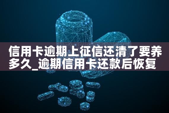信用卡逾期上征信还清了要养多久|养征信|债务重组