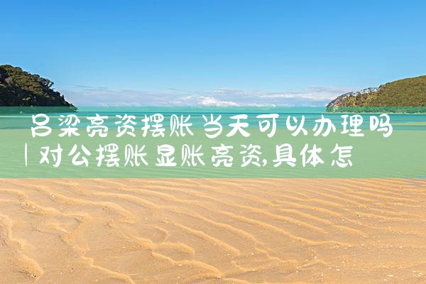 吕梁亮资摆账当天可以办理吗