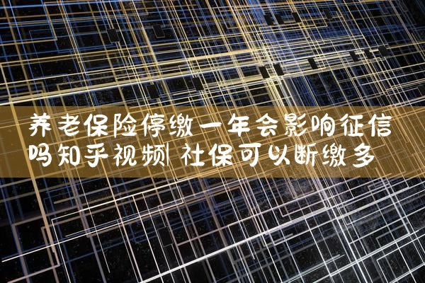养老保险停缴一年会影响征信吗知乎视频|养征信|债务重组