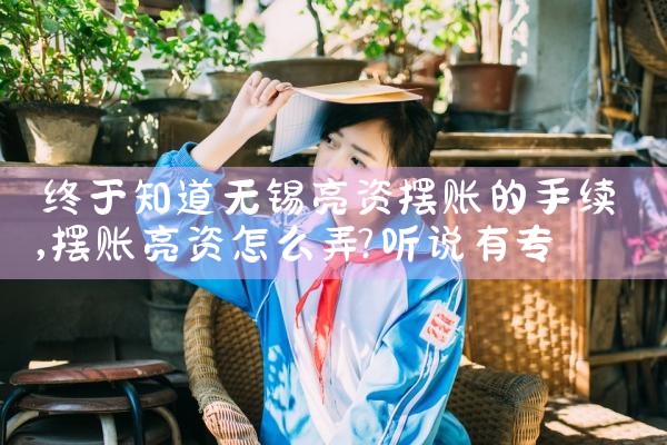 终于知道无锡亮资摆账的手续