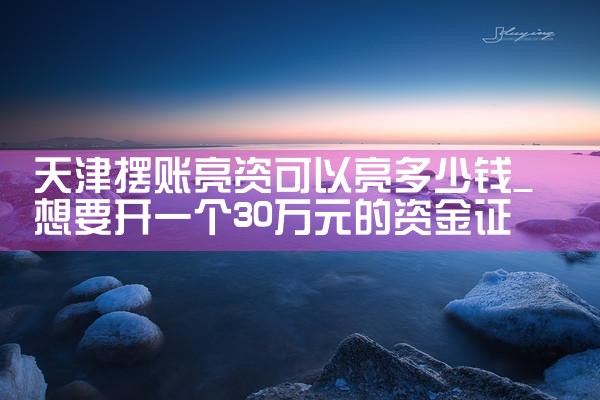 天津摆账亮资可以亮多少钱
