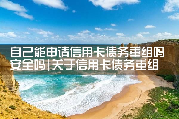 自己能申请信用卡债务重组吗安全吗