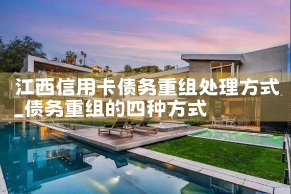 江西信用卡债务重组处理方式