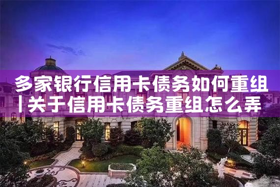 多家银行信用卡债务如何重组
