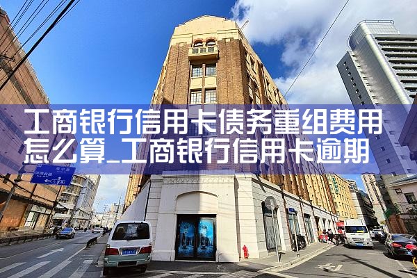 工商银行信用卡债务重组费用怎么算