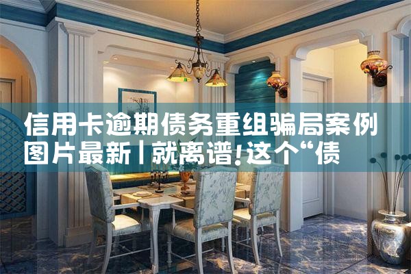 信用卡逾期债务重组骗局案例图片最新