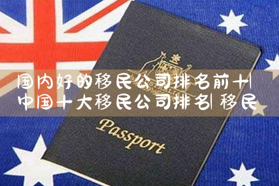 长沙市移民搬家选哪家搬家公司好|移民中介排名《今日汇总》投资移民哪家好?