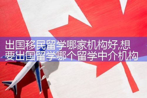 出国移民留学哪家机构好|孚瑞来移民
