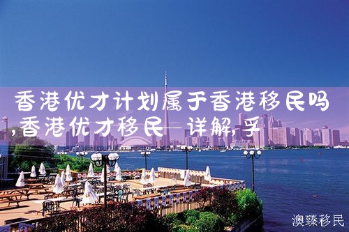 香港优才计划属于香港移民吗|孚瑞来移民