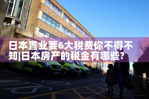 日本置业要6大税费你不得不知|日本移民