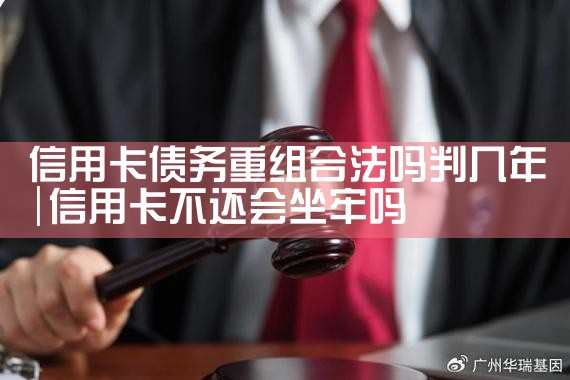 信用卡债务重组合法吗判几年