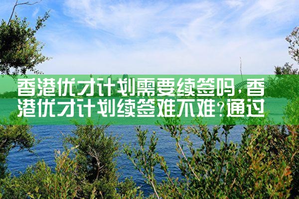 香港优才项目计划|香港优才移民