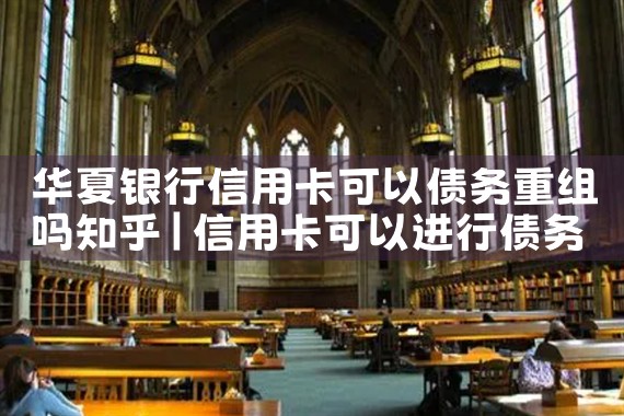 华夏银行信用卡可以债务重组吗知乎