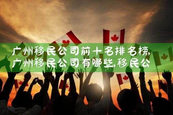 移民哪家公司比较好一些|移民公司排名《今日汇总》移民公司哪家好?