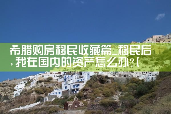 希腊永久居留后中国护照|希腊永居移民