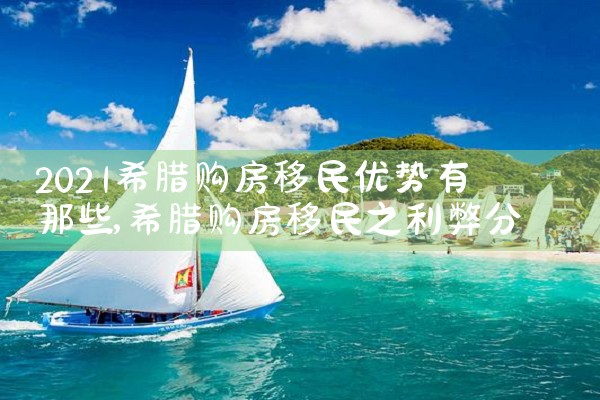 2021希腊购房移民优势有那些|希腊购房移民