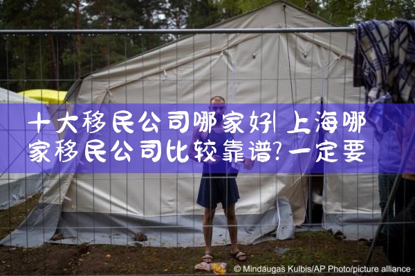 澳门移民公司哪家好些啊|海外移民《今天汇总》排名TOP公司