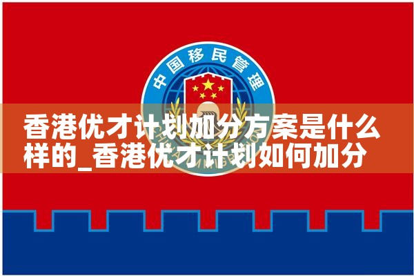 香港优才计划加分方案是什么样的|香港优才移民