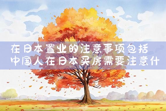 在日本置业的注意事项包括|日本移民
