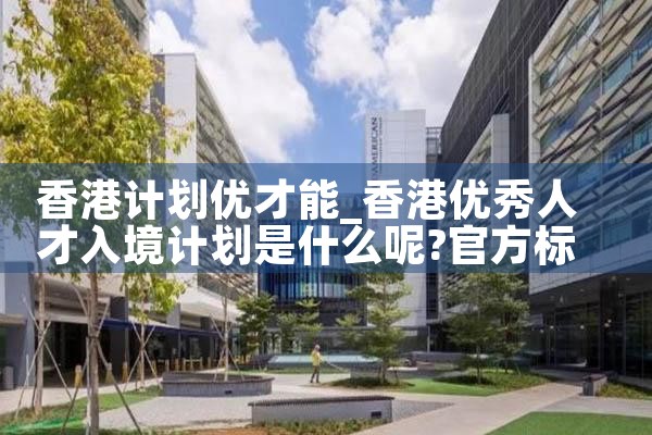 通过香港优才计划是什么身份|香港移民