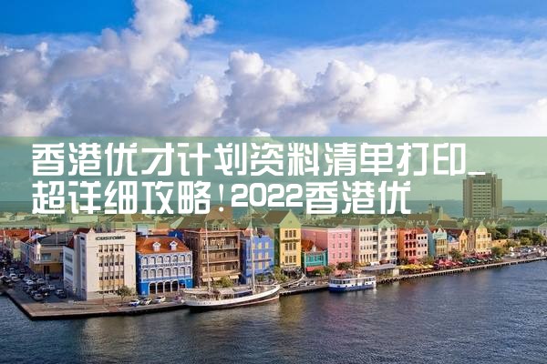 香港优才计划资料清单打印|香港优才移民