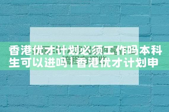 香港优才计划2022打分表最新消息公布|香港移民
