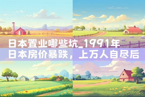 日本置业哪些坑|日本移民