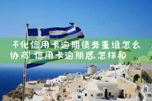 怀化信用卡逾期债务重组怎么协商