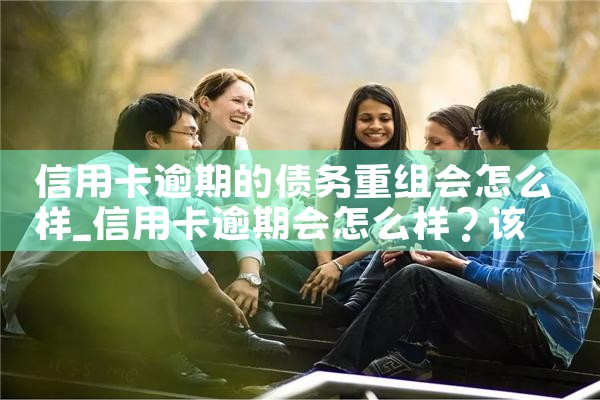 信用卡逾期的债务重组会怎么样
