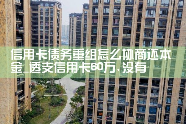 信用卡债务重组怎么协商还本金