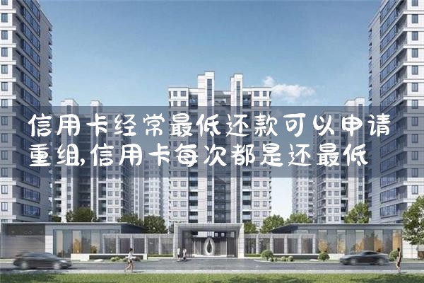 信用卡经常最低还款可以申请重组