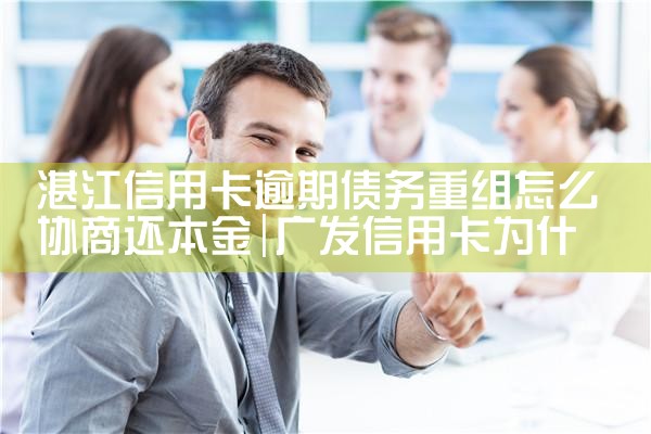 湛江信用卡逾期债务重组怎么协商还本金