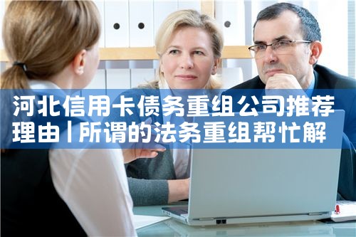 河北信用卡债务重组公司推荐理由