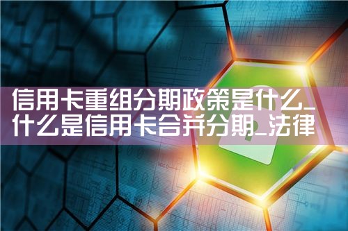 信用卡重组分期政策是什么