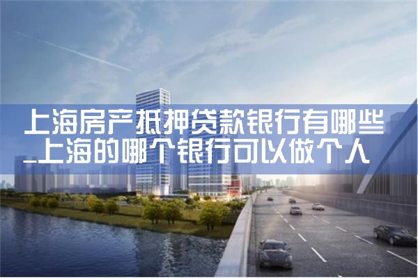 上海哪些银行办理房产抵押贷款