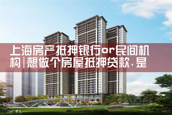 上海房产抵押银行or民间机构