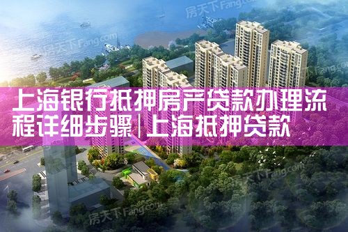 上海银行抵押房产贷款办理流程详细步骤