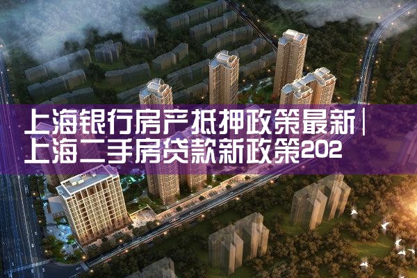 上海银行房产抵押政策最新