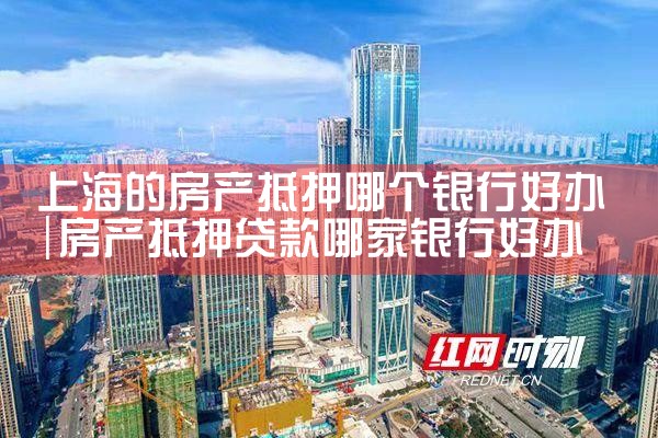 上海的房产抵押哪个银行好办