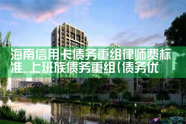 海南信用卡债务重组律师费标准