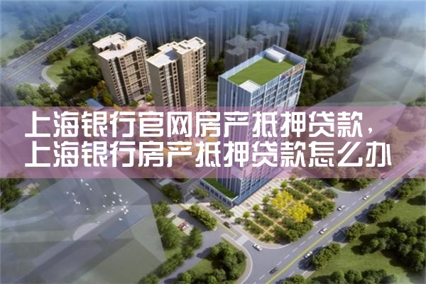 上海浦发银行房产抵押贷款要求