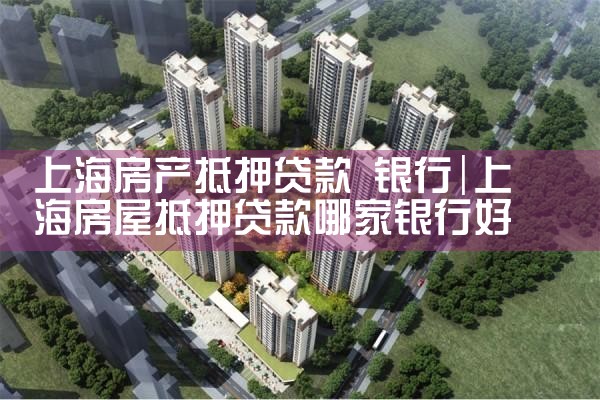 上海房产抵押贷款 银行