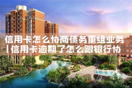 信用卡怎么协商债务重组业务
